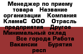 Менеджер по приему товара › Название организации ­ Компания КламаС, ООО › Отрасль предприятия ­ Другое › Минимальный оклад ­ 25 000 - Все города Работа » Вакансии   . Бурятия респ.